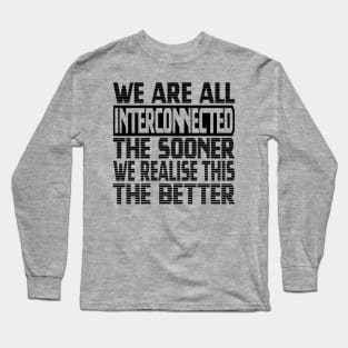 We are all interconnected, the sooner we realise this, the better Long Sleeve T-Shirt